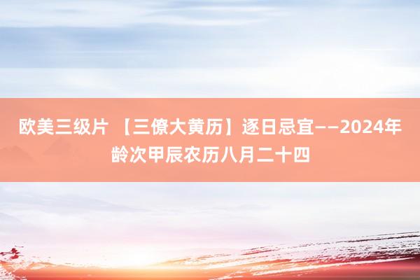 欧美三级片 【三僚大黄历】逐日忌宜——2024年龄次甲辰农历八月二十四