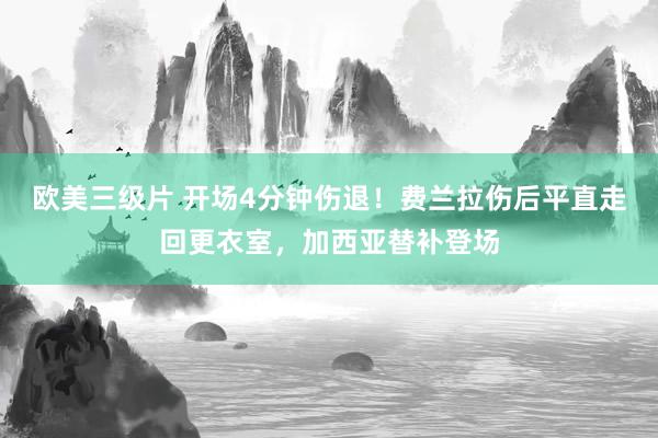 欧美三级片 开场4分钟伤退！费兰拉伤后平直走回更衣室，加西亚替补登场