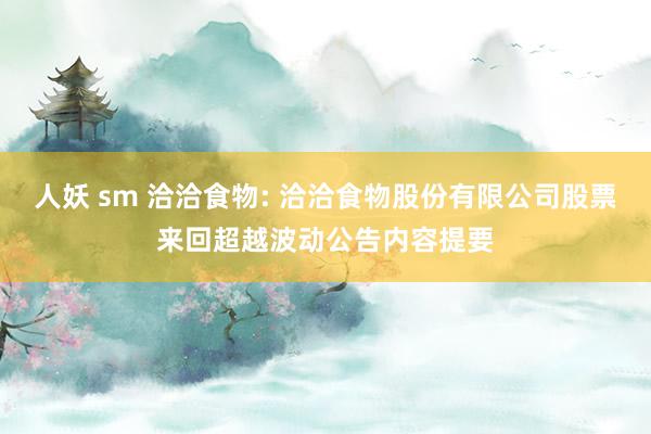 人妖 sm 洽洽食物: 洽洽食物股份有限公司股票来回超越波动公告内容提要