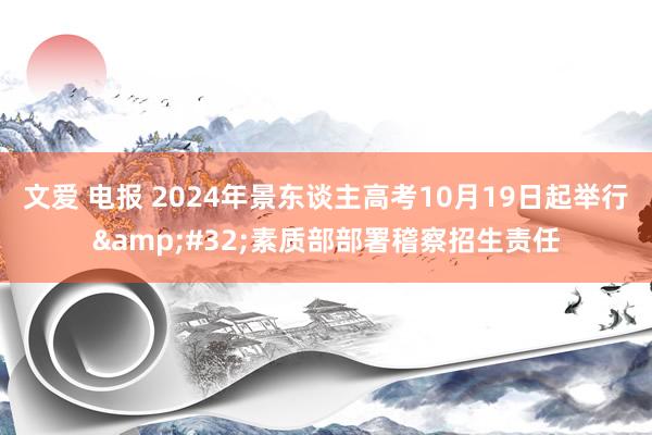 文爱 电报 2024年景东谈主高考10月19日起举行&#32;素质部部署稽察招生责任