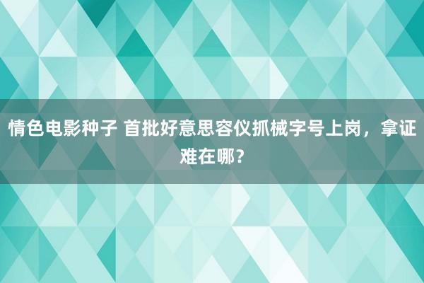 情色电影种子 首批好意思容仪抓械字号上岗，拿证难在哪？