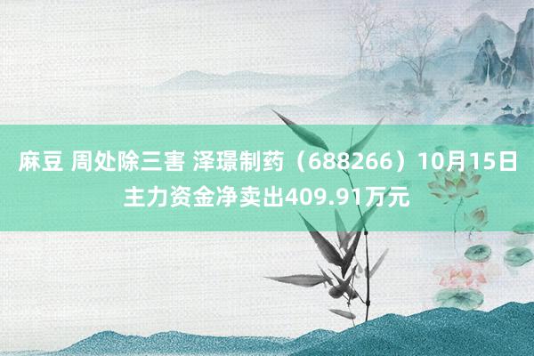 麻豆 周处除三害 泽璟制药（688266）10月15日主力资金净卖出409.91万元