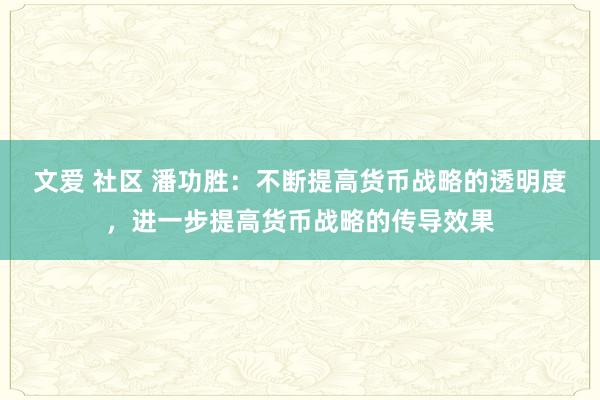 文爱 社区 潘功胜：不断提高货币战略的透明度，进一步提高货币战略的传导效果