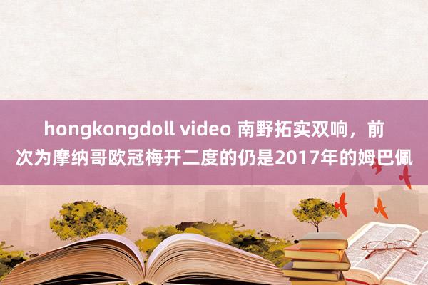 hongkongdoll video 南野拓实双响，前次为摩纳哥欧冠梅开二度的仍是2017年的姆巴佩