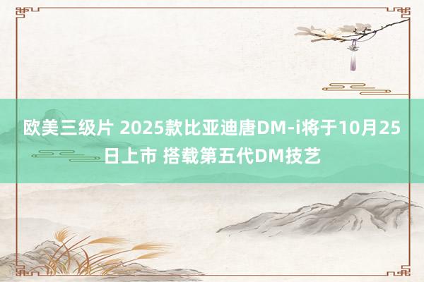 欧美三级片 2025款比亚迪唐DM-i将于10月25日上市 搭载第五代DM技艺