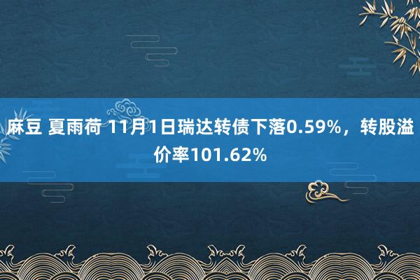 麻豆 夏雨荷 11月1日瑞达转债下落0.59%，转股溢价率101.62%