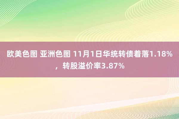 欧美色图 亚洲色图 11月1日华统转债着落1.18%，转股溢价率3.87%