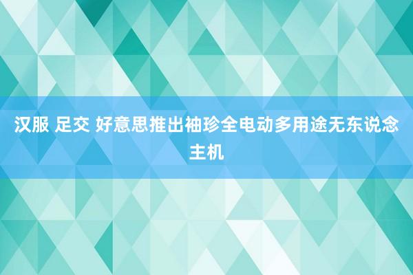 汉服 足交 好意思推出袖珍全电动多用途无东说念主机