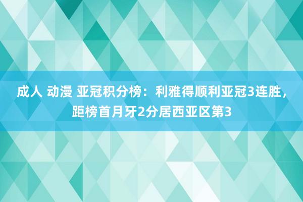 成人 动漫 亚冠积分榜：利雅得顺利亚冠3连胜，距榜首月牙2分居西亚区第3