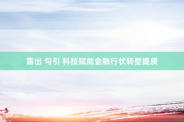 露出 勾引 科技赋能金融行状转型提质