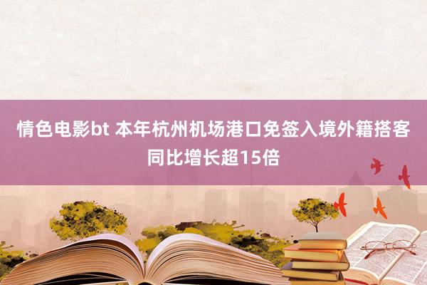 情色电影bt 本年杭州机场港口免签入境外籍搭客同比增长超15倍