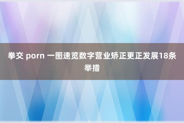 拳交 porn 一图速览数字营业矫正更正发展18条举措