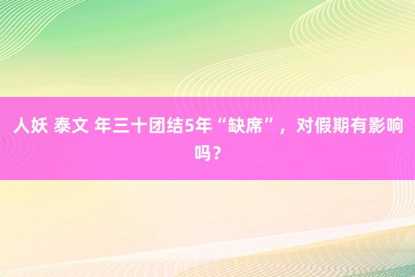 人妖 泰文 年三十团结5年“缺席”，对假期有影响吗？