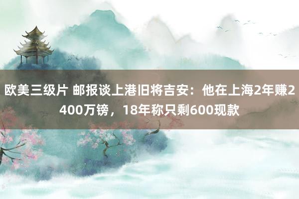 欧美三级片 邮报谈上港旧将吉安：他在上海2年赚2400万镑，18年称只剩600现款