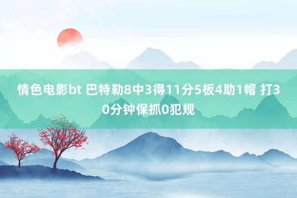 情色电影bt 巴特勒8中3得11分5板4助1帽 打30分钟保抓0犯规