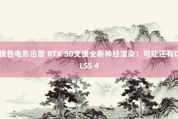 情色电影迅雷 RTX 50支援全新神经渲染！可能还有DLSS 4