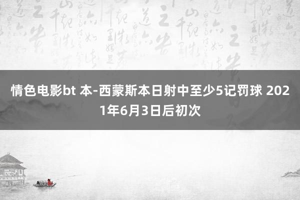 情色电影bt 本-西蒙斯本日射中至少5记罚球 2021年6月3日后初次