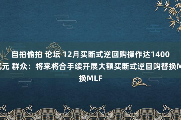 自拍偷拍 论坛 12月买断式逆回购操作达14000亿元 群众：将来将合手续开展大额买断式逆回购替换MLF