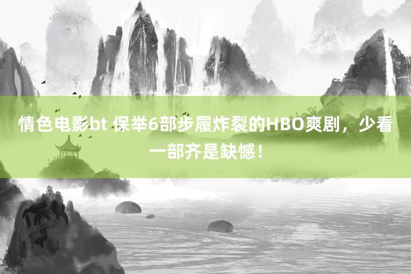 情色电影bt 保举6部步履炸裂的HBO爽剧，少看一部齐是缺憾！